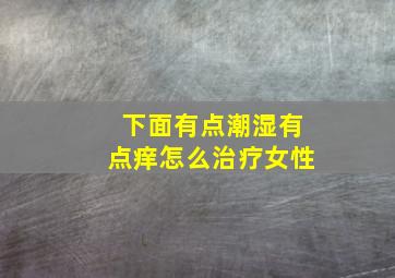 下面有点潮湿有点痒怎么治疗女性