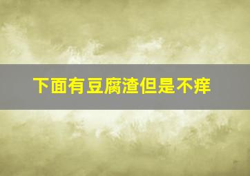 下面有豆腐渣但是不痒