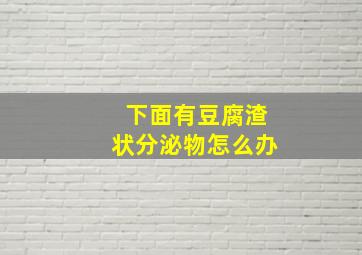 下面有豆腐渣状分泌物怎么办