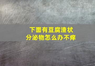 下面有豆腐渣状分泌物怎么办不痒