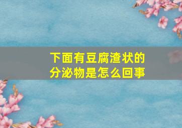 下面有豆腐渣状的分泌物是怎么回事