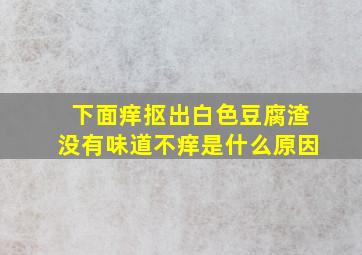 下面痒抠出白色豆腐渣没有味道不痒是什么原因