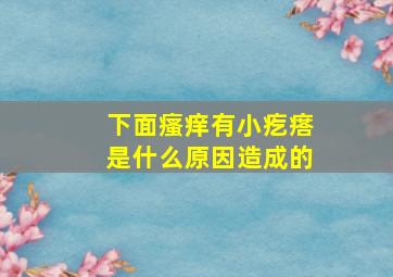 下面瘙痒有小疙瘩是什么原因造成的