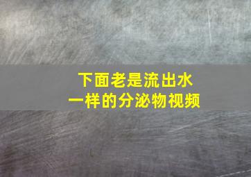 下面老是流出水一样的分泌物视频