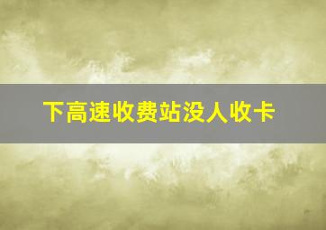 下高速收费站没人收卡