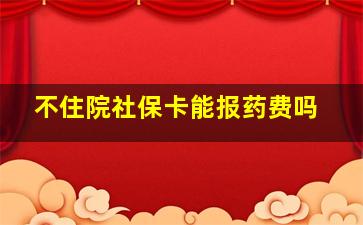 不住院社保卡能报药费吗