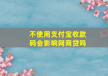 不使用支付宝收款码会影响网商贷吗