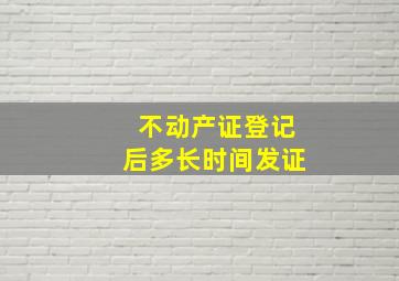 不动产证登记后多长时间发证