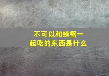 不可以和螃蟹一起吃的东西是什么