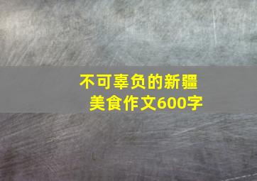 不可辜负的新疆美食作文600字