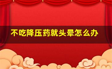 不吃降压药就头晕怎么办