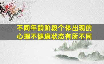 不同年龄阶段个体出现的心理不健康状态有所不同