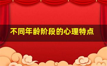 不同年龄阶段的心理特点