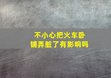 不小心把火车卧铺弄脏了有影响吗