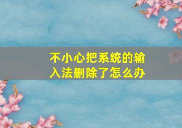 不小心把系统的输入法删除了怎么办