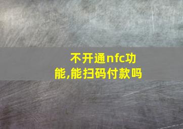 不开通nfc功能,能扫码付款吗