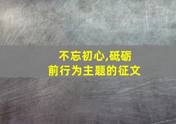 不忘初心,砥砺前行为主题的征文