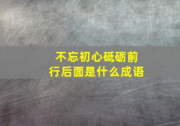 不忘初心砥砺前行后面是什么成语