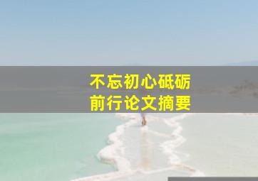 不忘初心砥砺前行论文摘要