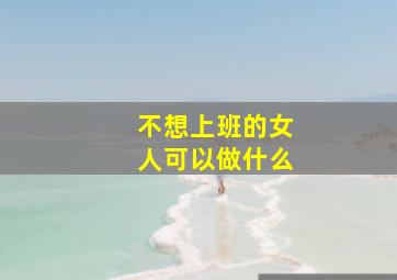 不想上班的女人可以做什么