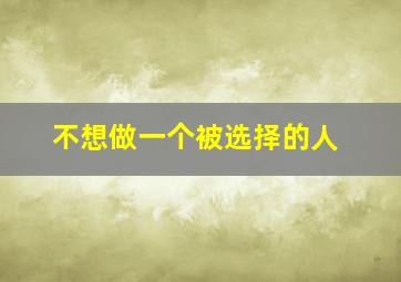 不想做一个被选择的人