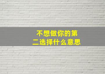 不想做你的第二选择什么意思