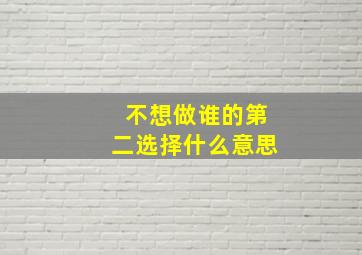 不想做谁的第二选择什么意思