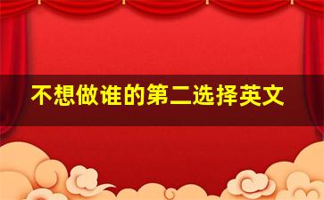 不想做谁的第二选择英文