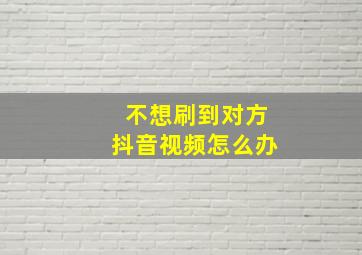 不想刷到对方抖音视频怎么办