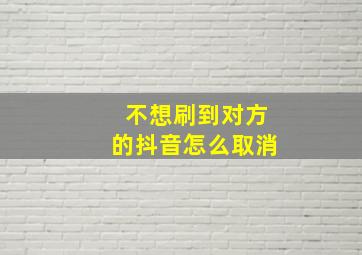 不想刷到对方的抖音怎么取消