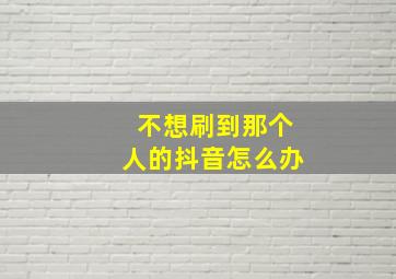 不想刷到那个人的抖音怎么办