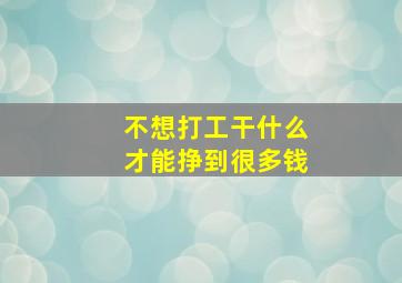 不想打工干什么才能挣到很多钱