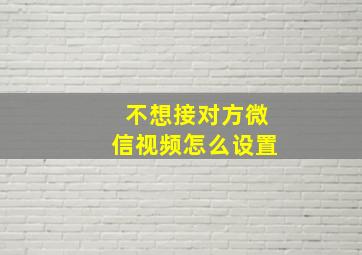 不想接对方微信视频怎么设置