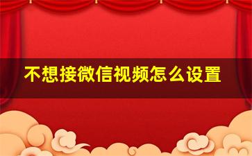 不想接微信视频怎么设置