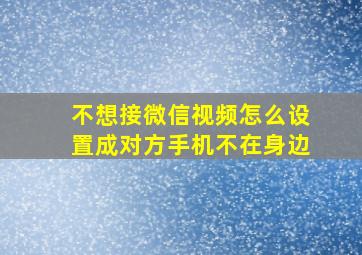 不想接微信视频怎么设置成对方手机不在身边