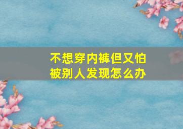 不想穿内裤但又怕被别人发现怎么办