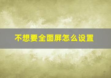 不想要全面屏怎么设置