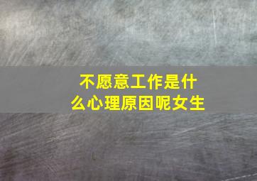 不愿意工作是什么心理原因呢女生