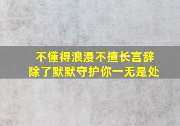 不懂得浪漫不擅长言辞除了默默守护你一无是处