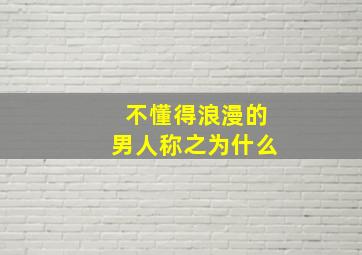 不懂得浪漫的男人称之为什么