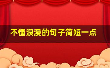 不懂浪漫的句子简短一点