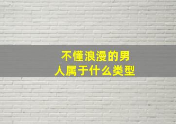 不懂浪漫的男人属于什么类型