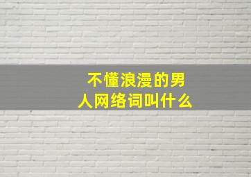 不懂浪漫的男人网络词叫什么