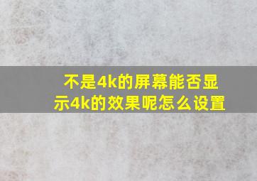 不是4k的屏幕能否显示4k的效果呢怎么设置