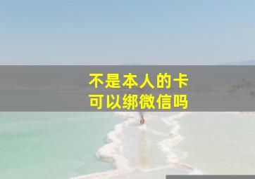 不是本人的卡可以绑微信吗