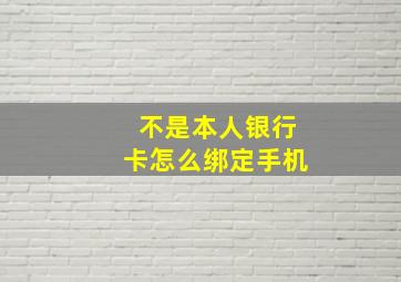 不是本人银行卡怎么绑定手机