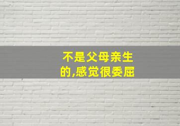 不是父母亲生的,感觉很委屈