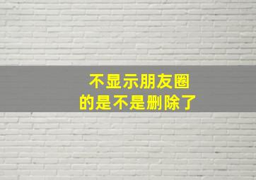 不显示朋友圈的是不是删除了