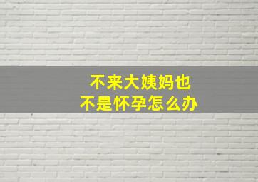 不来大姨妈也不是怀孕怎么办