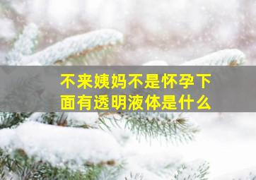 不来姨妈不是怀孕下面有透明液体是什么